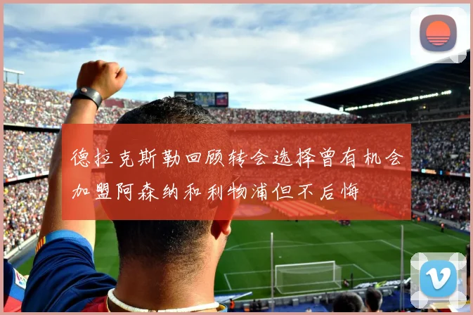 德拉克斯勒回顾转会选择曾有机会加盟阿森纳和利物浦但不后悔