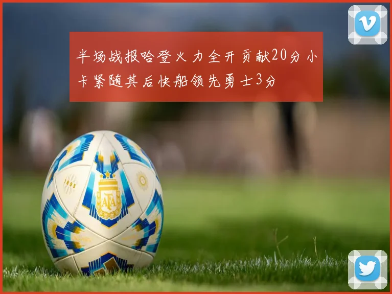 半场战报哈登火力全开贡献20分小卡紧随其后快船领先勇士3分