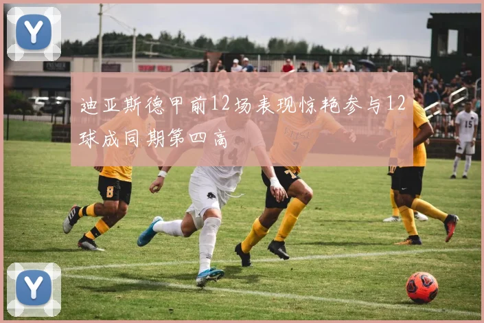迪亚斯德甲前12场表现惊艳参与12球成同期第四高