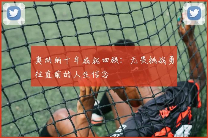 奥纳纳十年成就回顾：无畏挑战勇往直前的人生信念