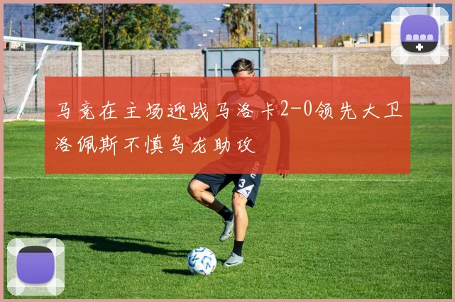 马竞在主场迎战马洛卡2-0领先大卫洛佩斯不慎乌龙助攻