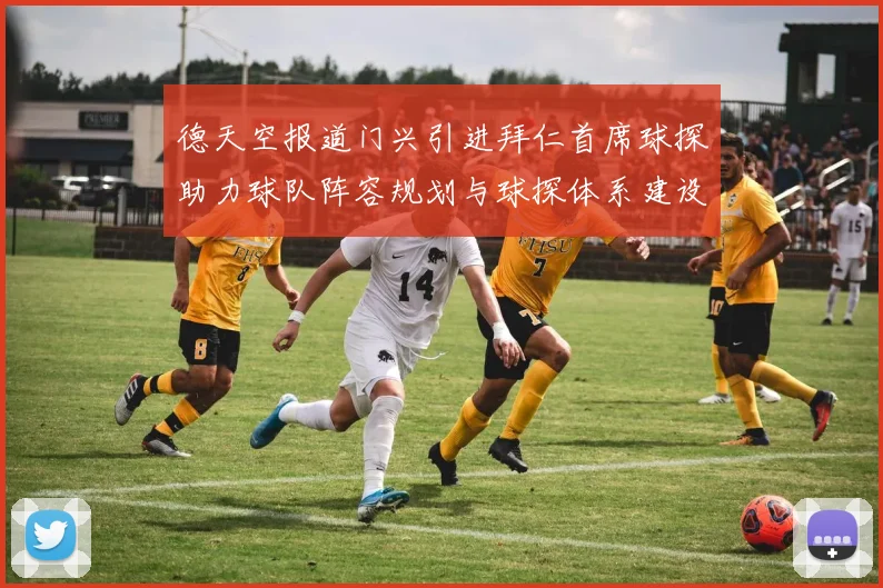 德天空报道门兴引进拜仁首席球探助力球队阵容规划与球探体系建设