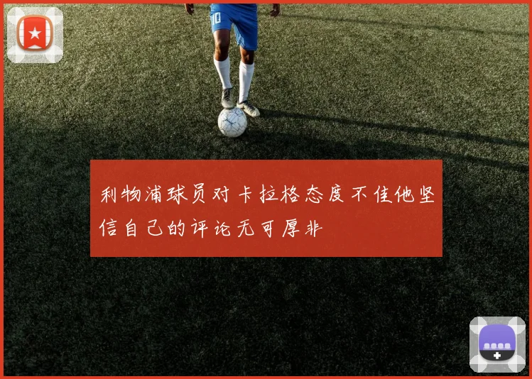 利物浦球员对卡拉格态度不佳他坚信自己的评论无可厚非