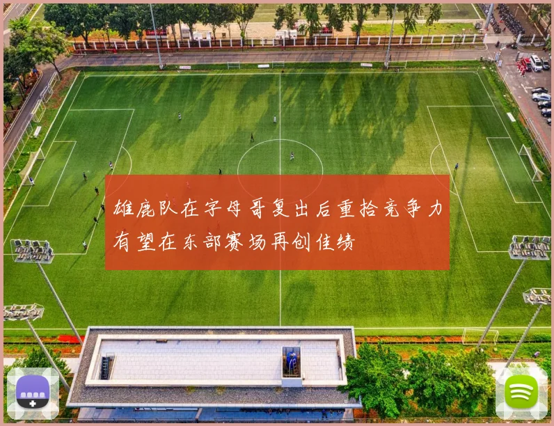 雄鹿队在字母哥复出后重拾竞争力有望在东部赛场再创佳绩
