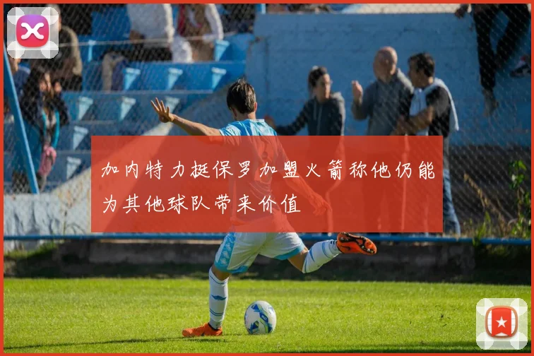 加内特力挺保罗加盟火箭称他仍能为其他球队带来价值