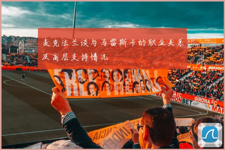 麦克法兰谈与马雷斯卡的职业关系及高层支持情况
