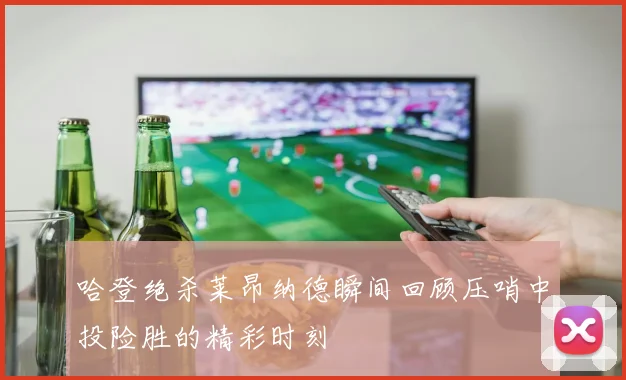 哈登绝杀莱昂纳德瞬间回顾压哨中投险胜的精彩时刻