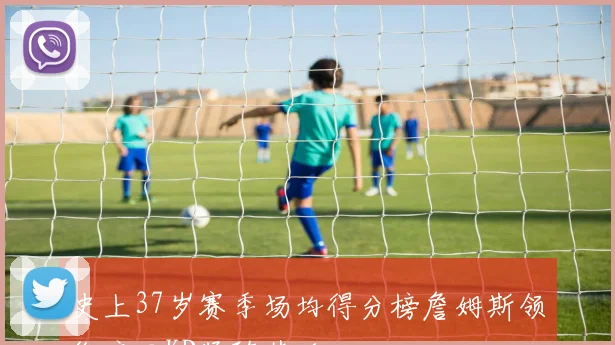 史上37岁赛季场均得分榜詹姆斯领衔库里KD紧随其后
