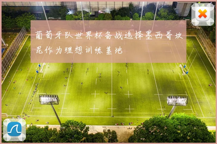葡萄牙队世界杯备战选择墨西哥坎昆作为理想训练基地