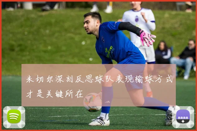 米切尔深刻反思球队表现输球方式才是关键所在