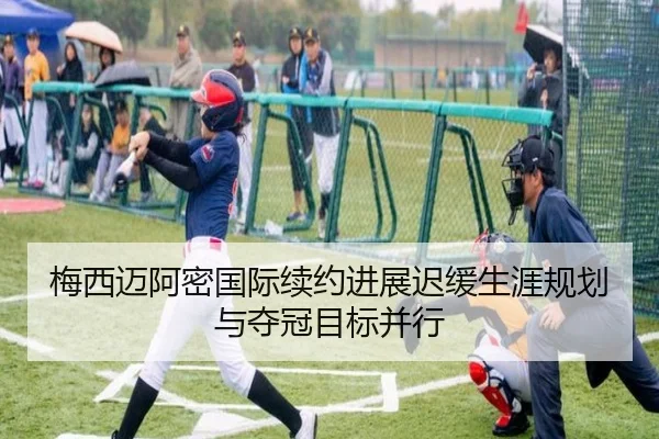 梅西迈阿密国际续约进展迟缓生涯规划与夺冠目标并行 - dafabet