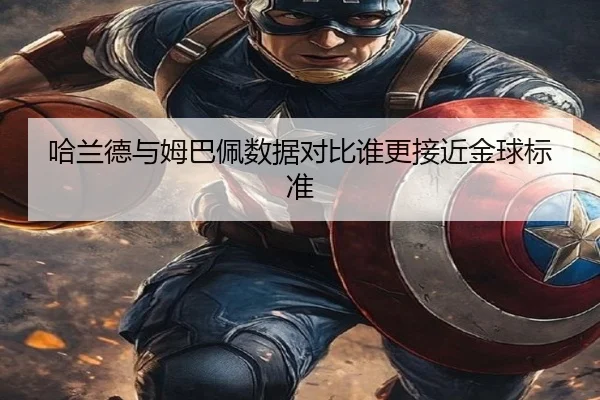 哈兰德与姆巴佩数据对比谁更接近金球标准 - dafabet
